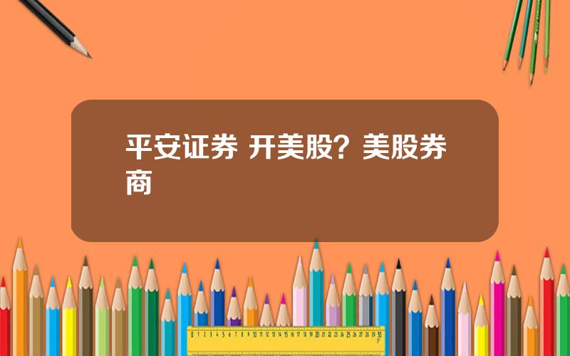 平安证券 开美股？美股券商